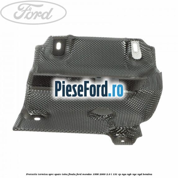 Protectie termica spre spate toba finala Ford Mondeo 1996-2000 2.0 i 131 cp NGA, NGB, NGC, NGD benzina