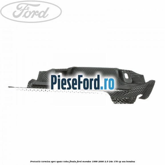 Protectie termica spre spate toba finala Ford Mondeo 1996-2000 2.5 24V 170 cp Protectie termica spre spate toba finala Ford Mondeo 1996-2000 2.5 24V 170 cp SEA benzina