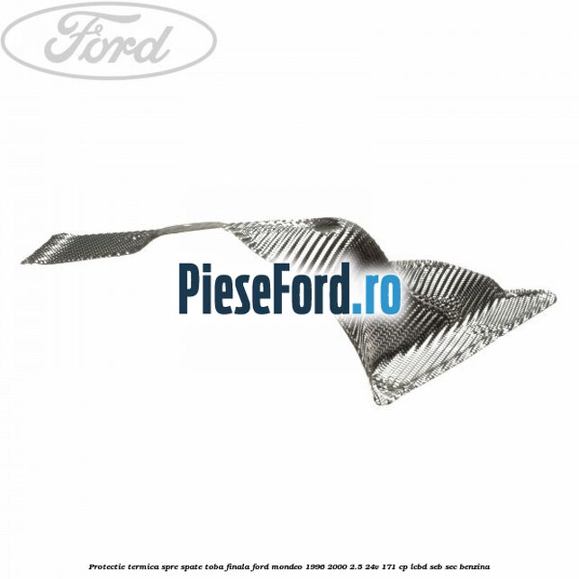 Protectie termica spre spate toba finala Ford Mondeo 1996-2000 2.5 24V 171 cp LCBD, SEB, SEC benzina