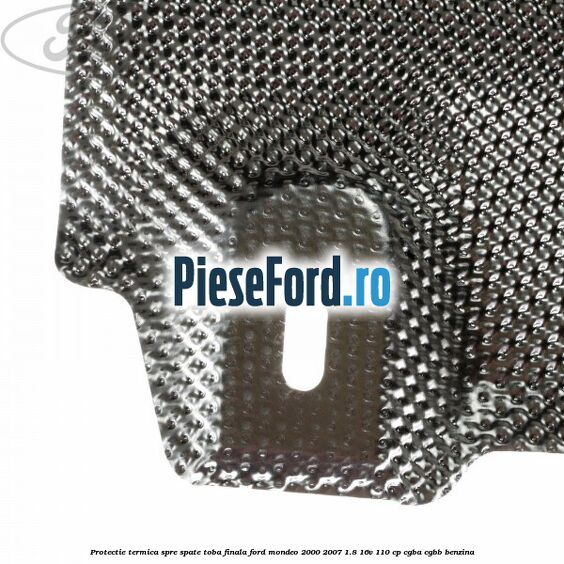 Protectie termica spre spate toba finala Ford Mondeo 2000-2007 1.8 16V 110 cp CGBA, CGBB benzina