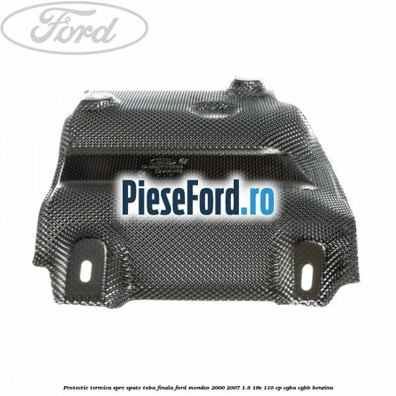 Protectie termica spre spate toba finala Ford Mondeo 2000-2007 1.8 16V 110 cp CGBA, CGBB benzina