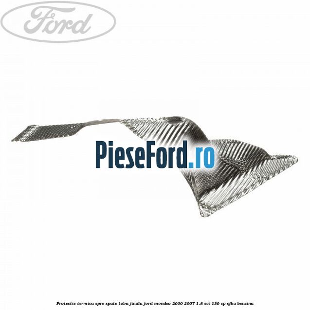 Protectie termica spre spate toba finala Ford Mondeo 2000-2007 1.8 SCi 130 cp Protectie termica spre spate toba finala Ford Mondeo 2000-2007 1.8 SCi 130 cp CFBA benzina
