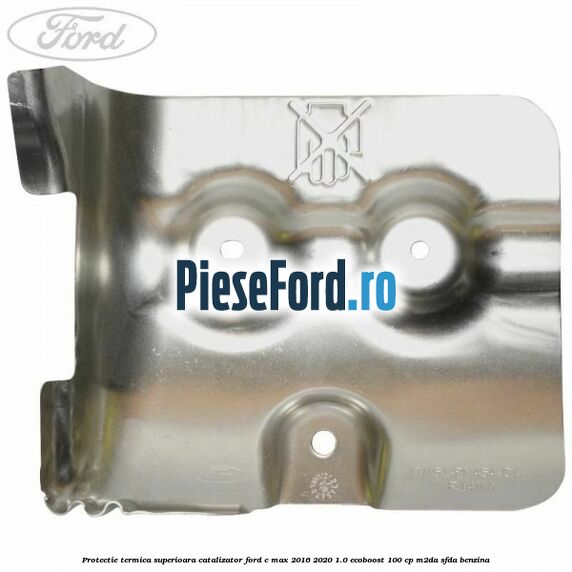 Protectie termica superioara catalizator Ford C-Max 2016-2020 1.0 EcoBoost 100 cp Protectie termica superioara catalizator Ford C-Max 2016-2020 1.0 EcoBoost 100 cp M2DA, SFDA benzina