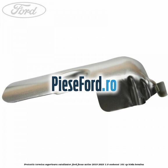 Protectie termica superioara catalizator Ford Focus Active 2019-2023 1.0 EcoBoost 101 cp Protectie termica superioara catalizator Ford Focus Active 2019-2023 1.0 EcoBoost 101 cp B3DA benzina