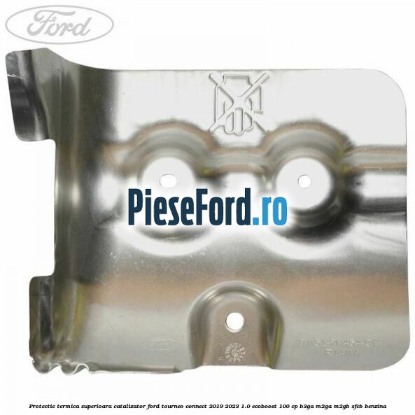 Protectie termica superioara catalizator Ford Tourneo Connect 2019-2023 1.0 EcoBoost 100 cp B3GA, M2GA, M2GB, SFCB benzina
