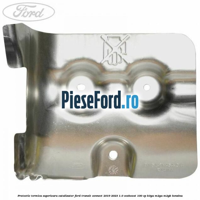 Protectie termica superioara catalizator Ford Transit Connect 2019-2023 1.0 EcoBoost 100 cp B3GA, M2GA, M2GB benzina