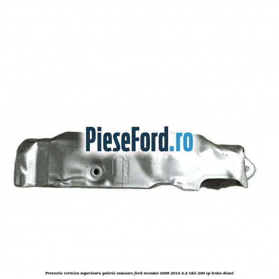 Protectie termica superioara galerie evacuare Ford Mondeo 2008-2014 2.2 TDCi 200 cp KNBA diesel