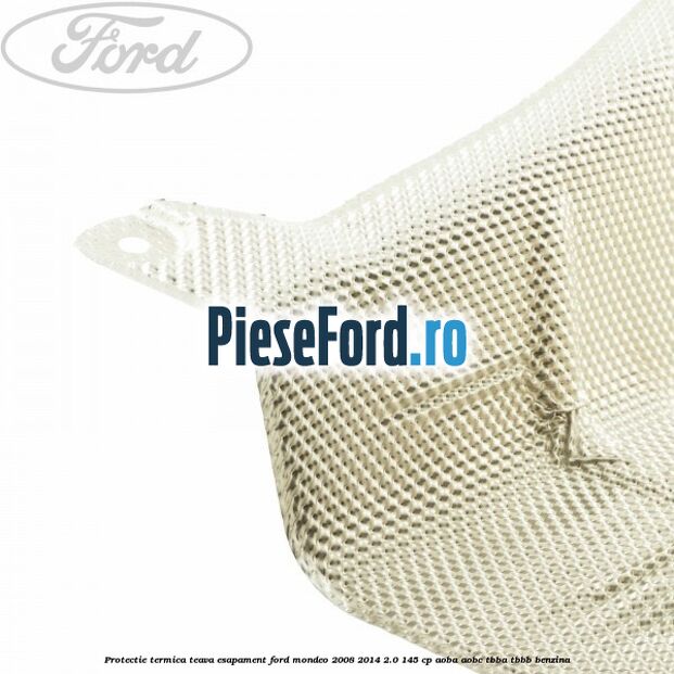 Protectie termica teava esapament Ford Mondeo 2008-2014 2.0 145 cp AOBA, AOBC, TBBA, TBBB benzina