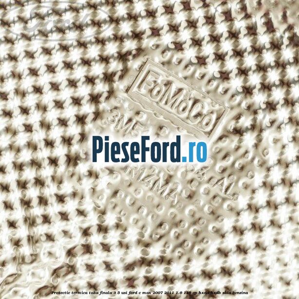 Protectie termica toba finala, 3/5 usi Ford C-Max 2007-2011 1.6 116 cp Protectie termica toba finala, 3/5 usi Ford C-Max 2007-2011 1.6 116 cp HXDA, HXDB, SIDA benzina