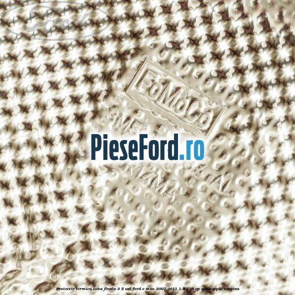Protectie termica toba finala, 3/5 usi Ford C-Max 2007-2011 1.8 125 cp QQDA, QQDB benzina