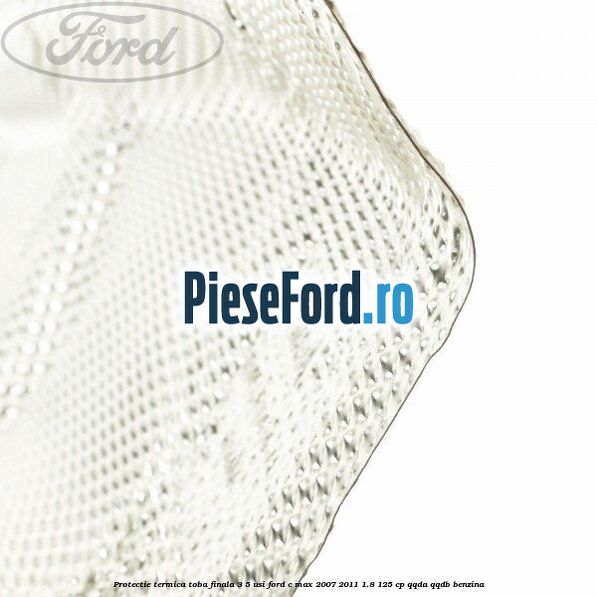 Protectie termica toba finala, 3/5 usi Ford C-Max 2007-2011 1.8 125 cp QQDA, QQDB benzina