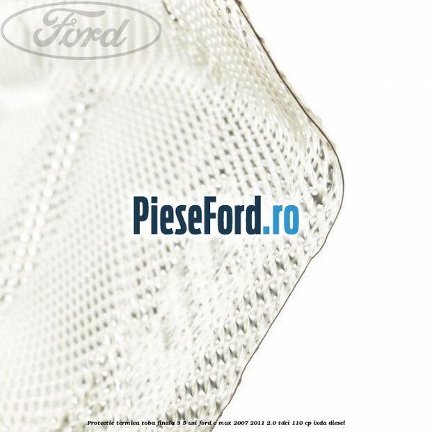 Protectie termica toba finala, 3/5 usi Ford C-Max 2007-2011 2.0 TDCi 110 cp IXDA diesel