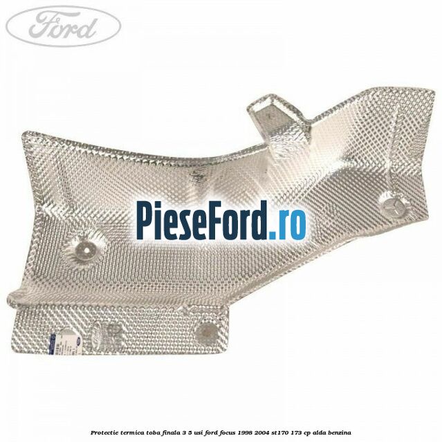 Protectie termica toba finala 3/5 usi Ford Focus 1998-2004 ST170 173 cp ALDA benzina