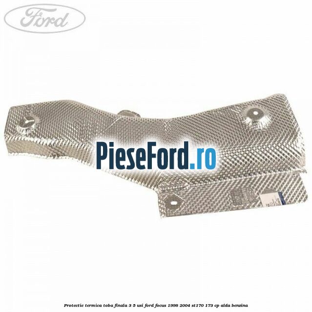 Protectie termica toba finala 3/5 usi Ford Focus 1998-2004 ST170 173 cp ALDA benzina