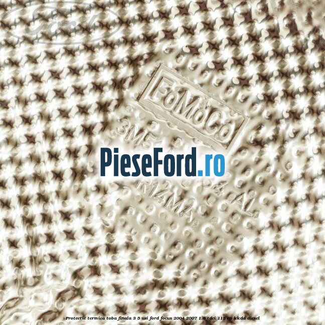 Protectie termica toba finala, 3/5 usi Ford Focus 2004-2007 1.8 TDCi 115 cp Protectie termica toba finala, 3/5 usi Ford Focus 2004-2007 1.8 TDCi 115 cp KKDA diesel