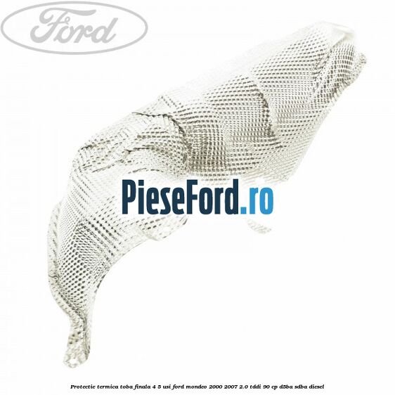 Protectie termica toba finala 4/5 usi Ford Mondeo 2000-2007 2.0 TDDI 90 cp D5BA, SDBA diesel