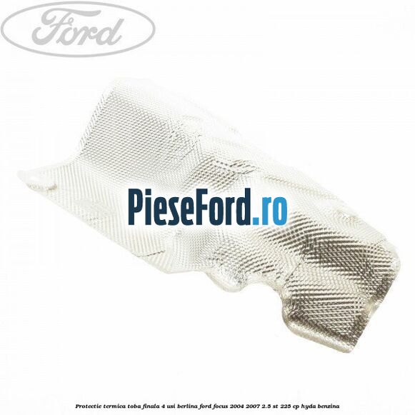Protectie termica toba finala, 4 usi berlina Ford Focus 2004-2007 2.5 ST 225 cp Protectie termica toba finala, 4 usi berlina Ford Focus 2004-2007 2.5 ST 225 cp HYDA benzina