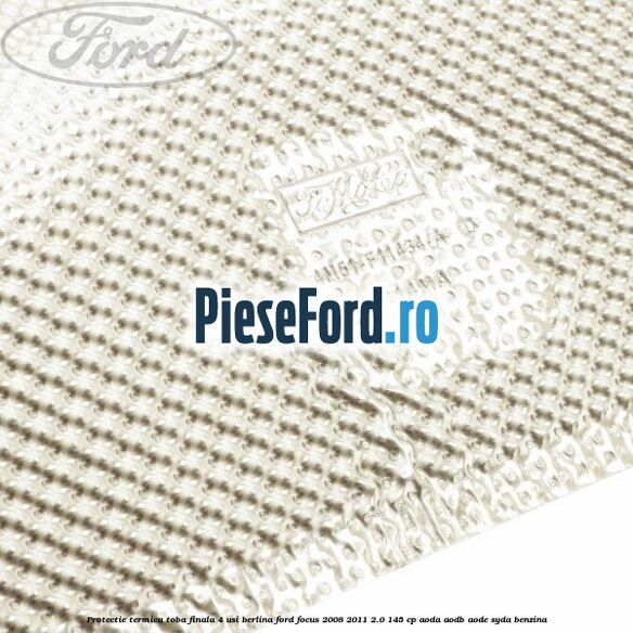 Protectie termica toba finala, 4 usi berlina Ford Focus 2008-2011 2.0 145 cp AODA, AODB, AODE, SYDA benzina