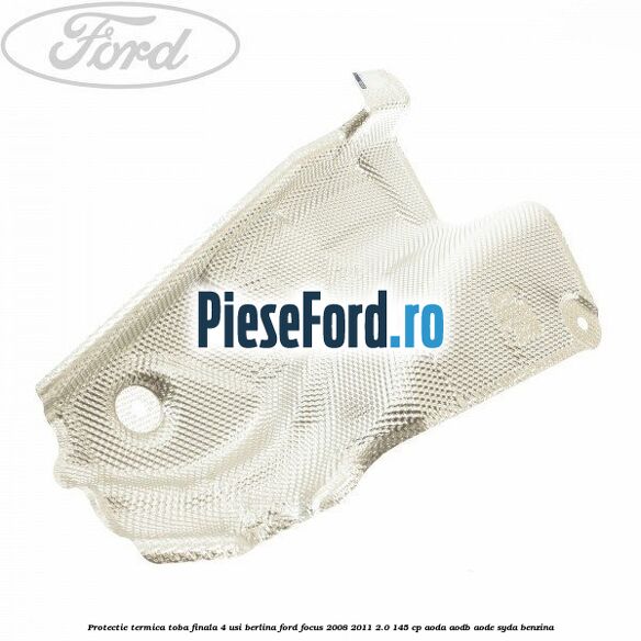 Protectie termica toba finala, 4 usi berlina Ford Focus 2008-2011 2.0 145 cp AODA, AODB, AODE, SYDA benzina
