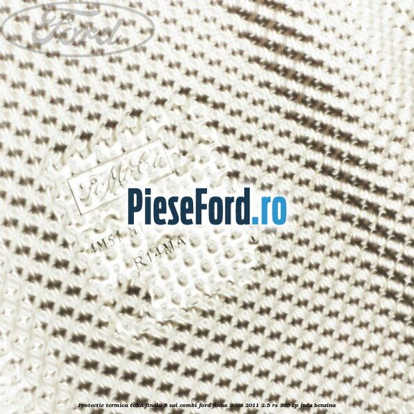 Protectie termica toba finala, 5 usi combi Ford Focus 2008-2011 2.5 RS 305 cp JZDA benzina