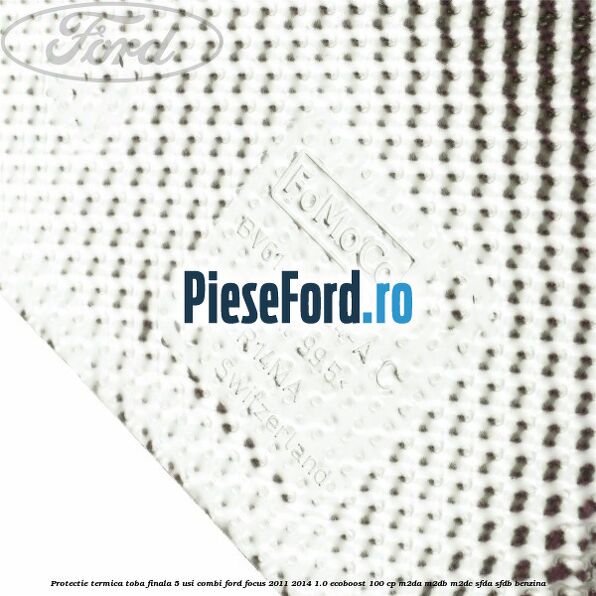 Protectie termica toba finala 5 usi combi Ford Focus 2011-2014 1.0 EcoBoost 100 cp Protectie termica toba finala 5 usi combi Ford Focus 2011-2014 1.0 EcoBoost 100 cp M2DA, M2DB, M2DC, SFDA, SFDB benzina