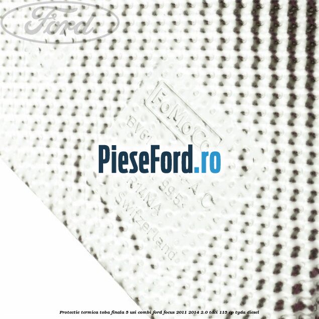 Protectie termica toba finala 5 usi combi Ford Focus 2011-2014 2.0 TDCi 115 cp TYDA diesel