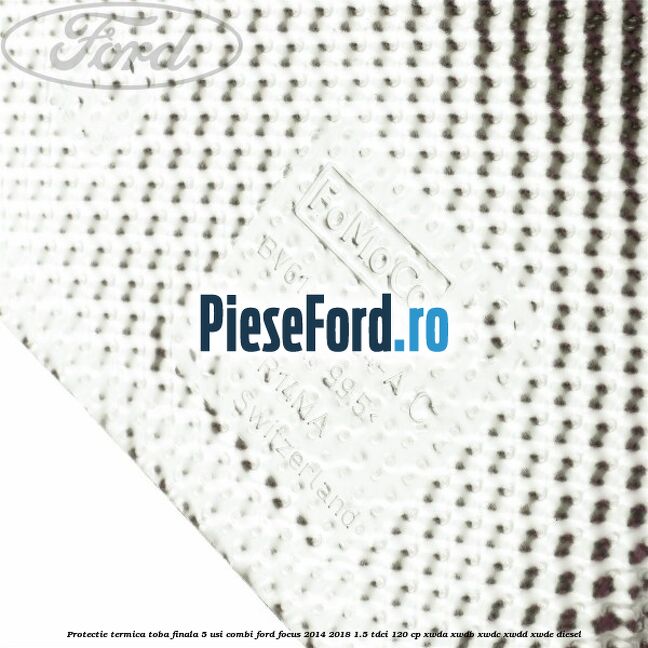 Protectie termica toba finala 5 usi combi Ford Focus 2014-2018 1.5 TDCi 120 cp XWDA, XWDB, XWDC, XWDD, XWDE diesel
