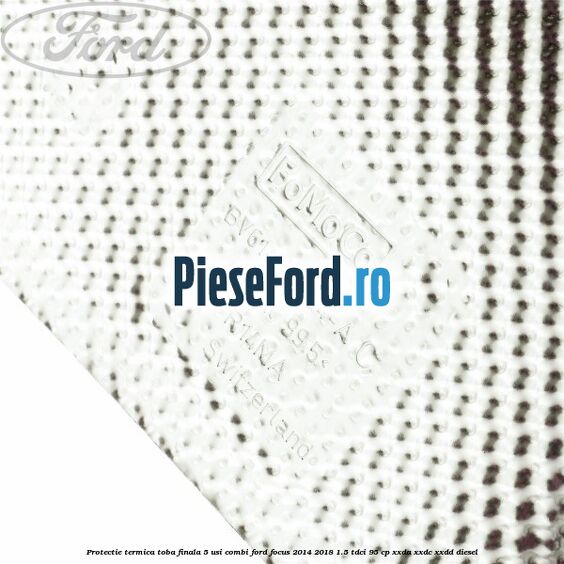 Protectie termica toba finala 5 usi combi Ford Focus 2014-2018 1.5 TDCi 95 cp XXDA, XXDC, XXDD diesel