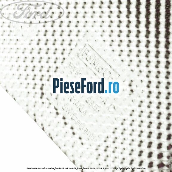 Protectie termica toba finala 5 usi combi Ford Focus 2014-2018 1.6 Ti 105 cp IQDA, IQDB, IQDC benzina