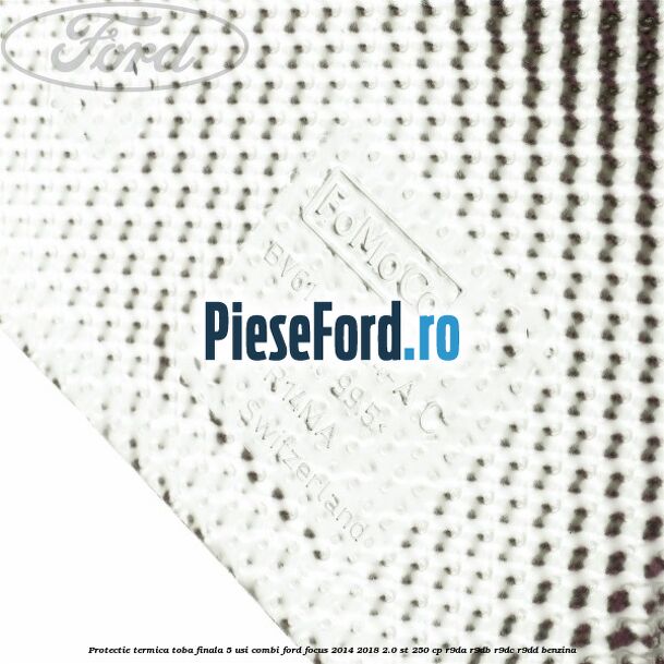 Protectie termica toba finala 5 usi combi Ford Focus 2014-2018 2.0 ST 250 cp R9DA, R9DB, R9DC, R9DD benzina