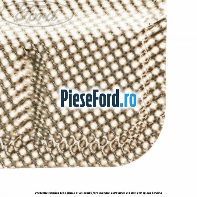 Protectie termica toba finala 5 usi combi Ford Mondeo 1996-2000 2.5 24V 170 cp SEA benzina