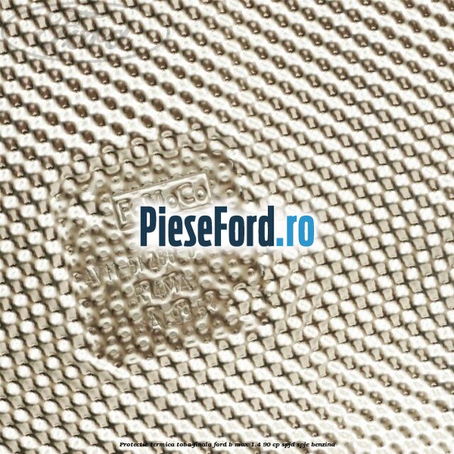 Protectie termica toba finala Ford B-Max 1.4 90 cp SPJD, SPJE benzina