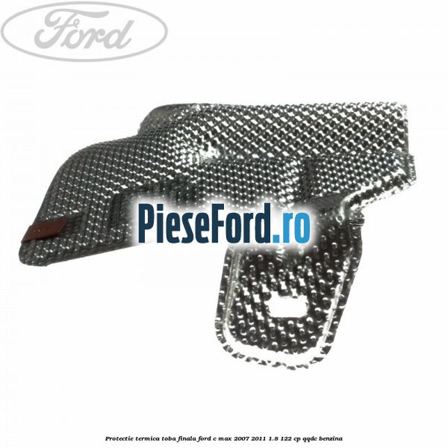 Protectie termica toba finala Ford C-Max 2007-2011 1.8 122 cp QQDC benzina