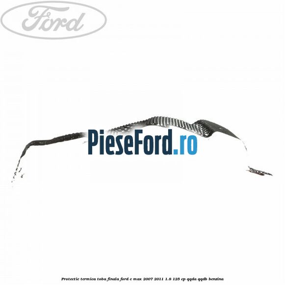 Protectie termica toba finala Ford C-Max 2007-2011 1.8 125 cp QQDA, QQDB benzina