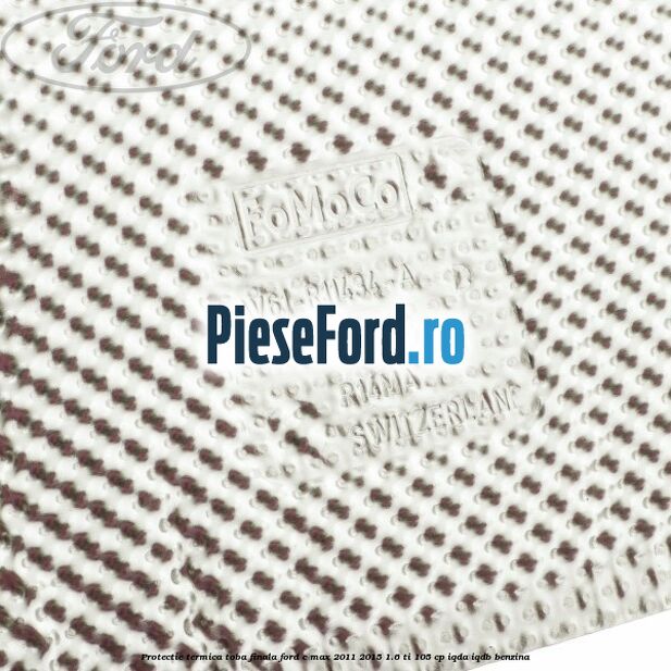 Protectie termica toba finala Ford C-Max 2011-2015 1.6 Ti 105 cp IQDA, IQDB benzina