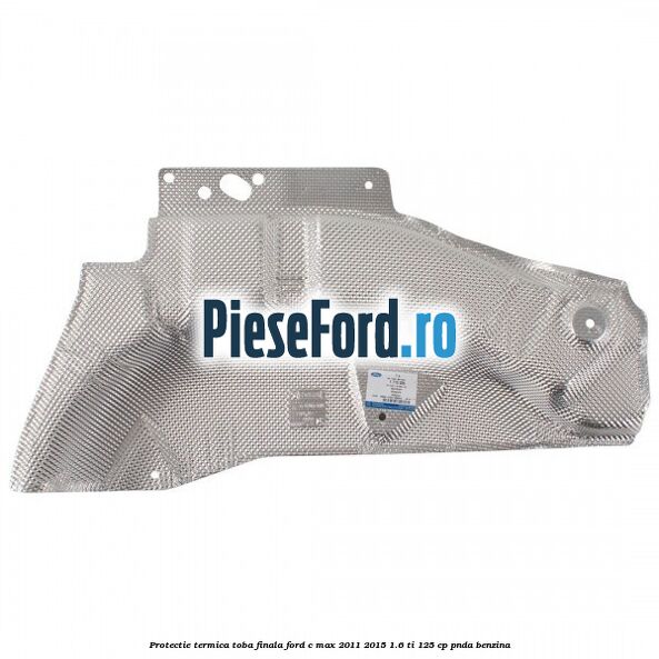 Protectie termica toba finala Ford C-Max 2011-2015 1.6 Ti 125 cp PNDA benzina