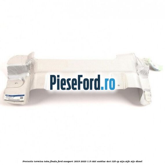 Protectie termica toba finala Ford EcoSport 2019-2023 1.5 TDCi EcoBlue 4x4 125 cp ZTJA, ZTJB, ZTJC diesel