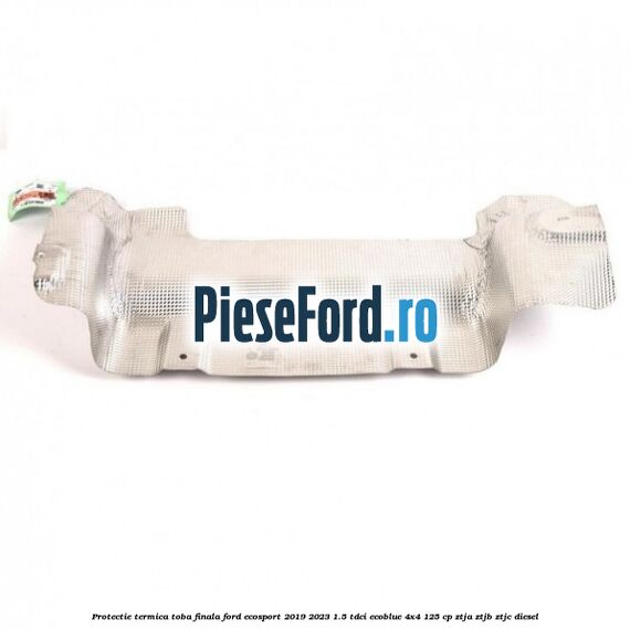 Protectie termica toba finala Ford EcoSport 2019-2023 1.5 TDCi EcoBlue 4x4 125 cp ZTJA, ZTJB, ZTJC diesel