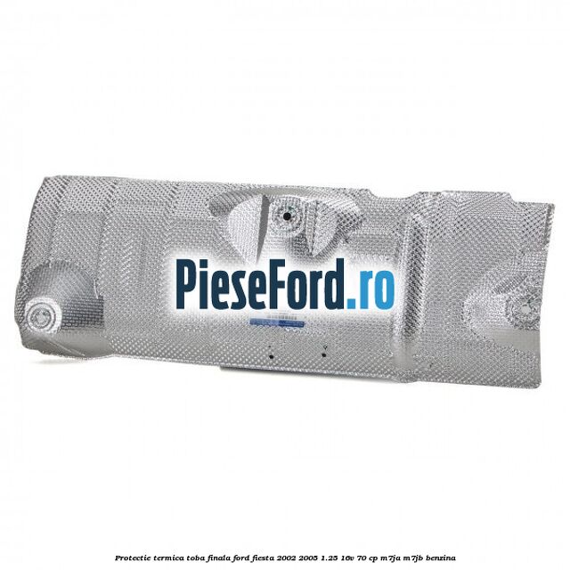 Protectie termica toba finala Ford Fiesta 2002-2005 1.25 16V 70 cp M7JA, M7JB benzina