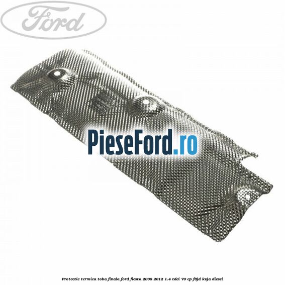 Protectie termica toba finala Ford Fiesta 2008-2012 1.4 TDCi 70 cp