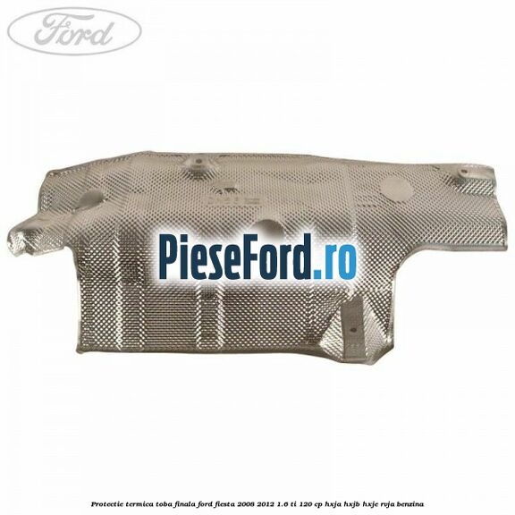 Protectie termica toba finala Ford Fiesta 2008-2012 1.6 Ti 120 cp HXJA, HXJB, HXJE, RVJA benzina