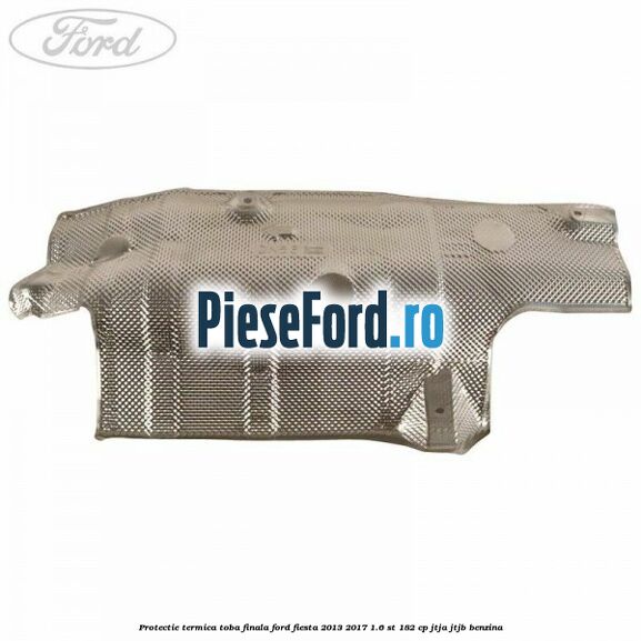 Protectie termica toba finala Ford Fiesta 2013-2017 1.6 ST 182 cp JTJA, JTJB benzina