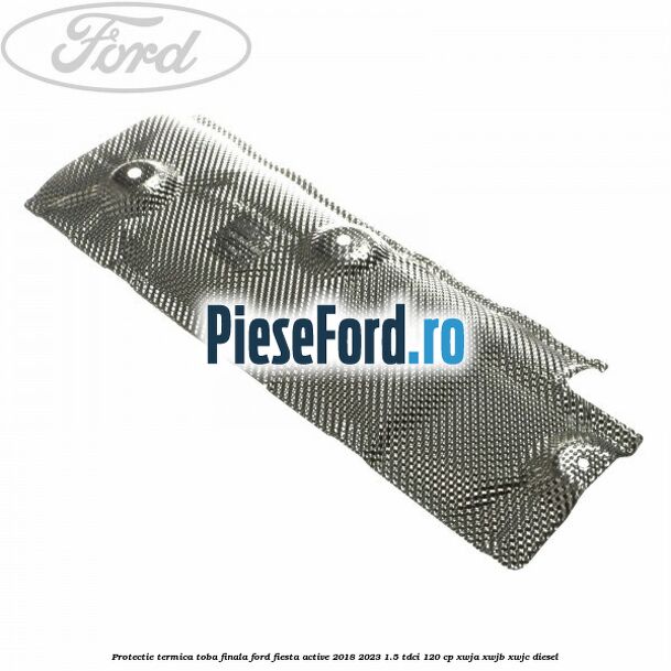 Protectie termica toba finala Ford Fiesta Active 2018-2023 1.5 TDCi 120 cp