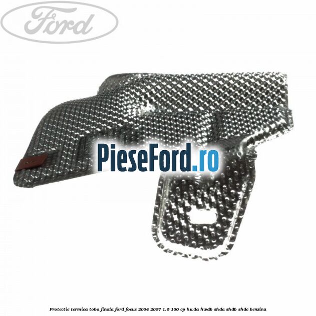 Protectie termica toba finala Ford Focus 2004-2007 1.6 100 cp HWDA, HWDB, SHDA, SHDB, SHDC benzina