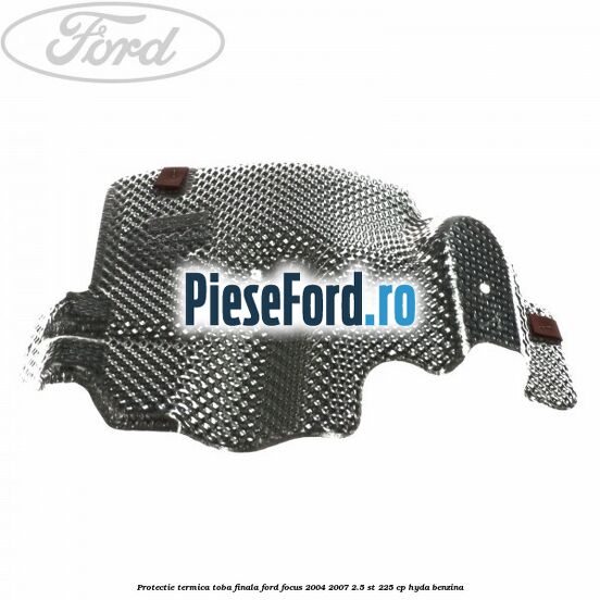 Protectie termica toba finala Ford Focus 2004-2007 2.5 ST 225 cp Protectie termica toba finala Ford Focus 2004-2007 2.5 ST 225 cp HYDA benzina