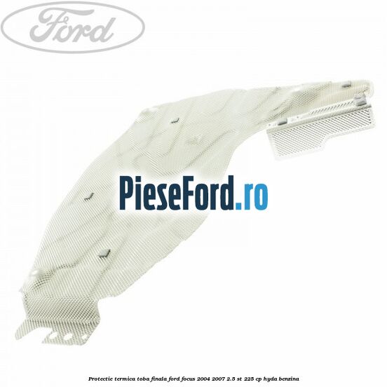 Protectie termica toba finala Ford Focus 2004-2007 2.5 ST 225 cp Protectie termica toba finala Ford Focus 2004-2007 2.5 ST 225 cp HYDA benzina