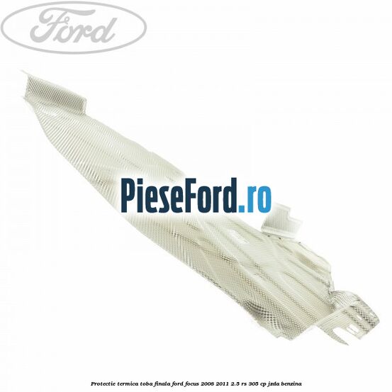 Protectie termica toba finala Ford Focus 2008-2011 2.5 RS 305 cp JZDA benzina
