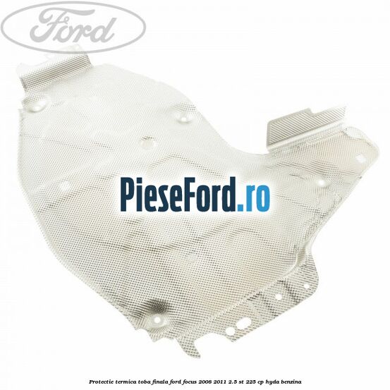 Protectie termica toba finala Ford Focus 2008-2011 2.5 ST 225 cp HYDA benzina