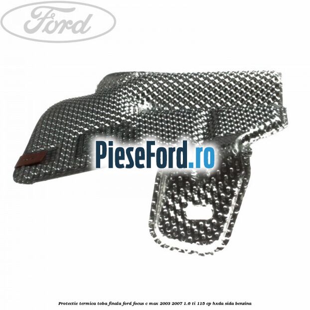 Protectie termica toba finala Ford Focus C-Max 2003-2007 1.6 Ti 115 cp HXDA, SIDA benzina