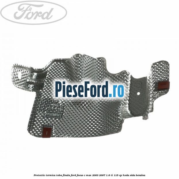 Protectie termica toba finala Ford Focus C-Max 2003-2007 1.6 Ti 115 cp HXDA, SIDA benzina